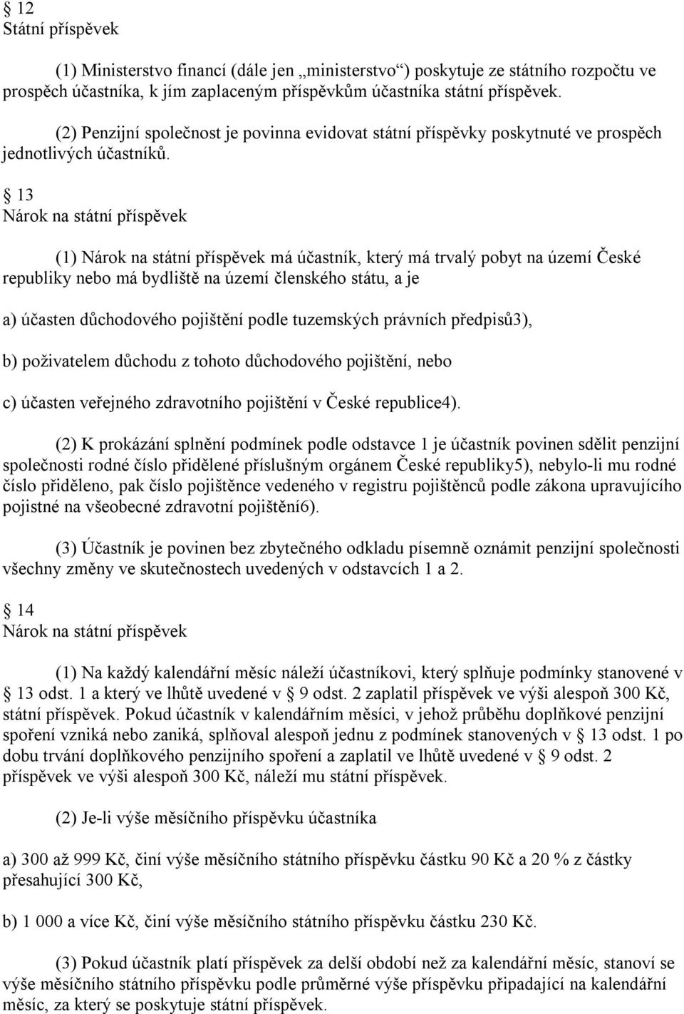 13 Nárok na státní příspěvek (1) Nárok na státní příspěvek má účastník, který má trvalý pobyt na území České republiky nebo má bydliště na území členského státu, a je a) účasten důchodového pojištění