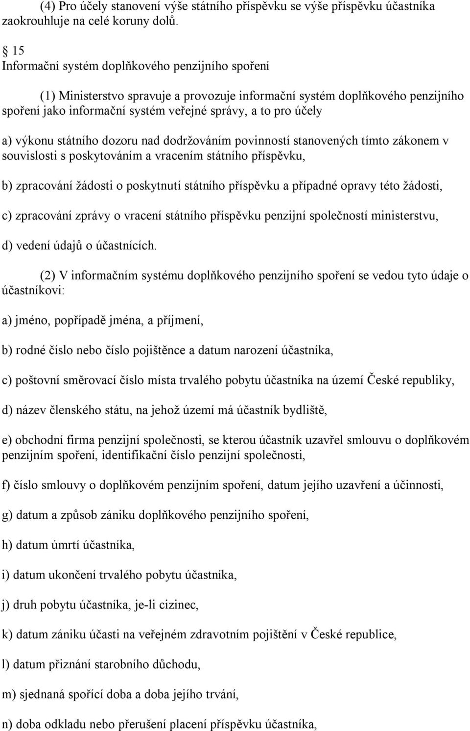 výkonu státního dozoru nad dodržováním povinností stanovených tímto zákonem v souvislosti s poskytováním a vracením státního příspěvku, b) zpracování žádosti o poskytnutí státního příspěvku a