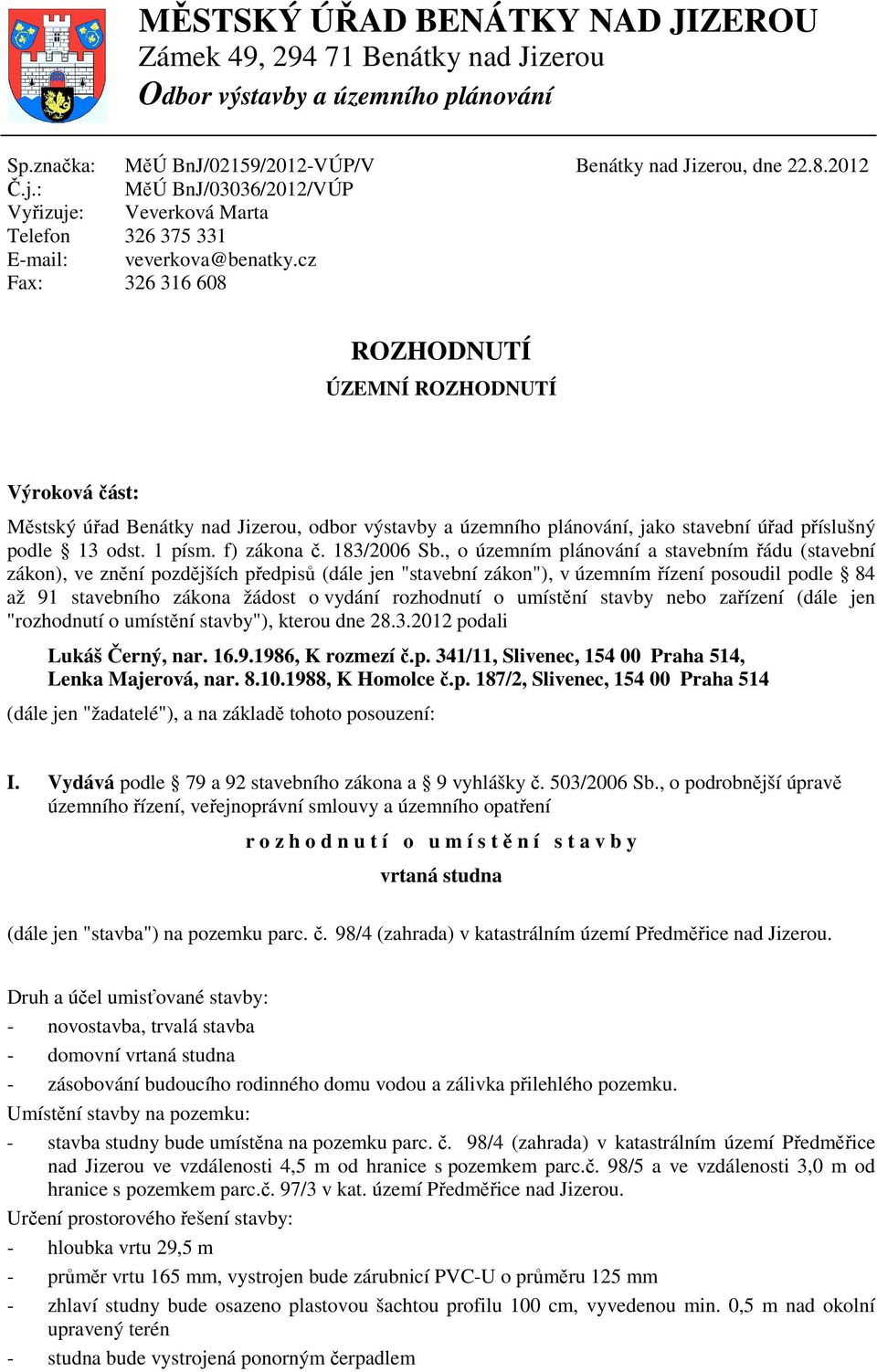 Benátky nad Jizerou, dne 22.8.2012 ROZHODNUTÍ ÚZEMNÍ ROZHODNUTÍ Výroková část: Městský úřad Benátky nad Jizerou, odbor výstavby a územního plánování, jako stavební úřad příslušný podle 13 odst.