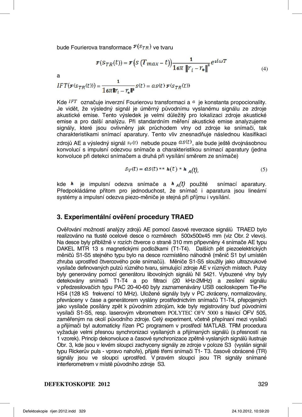 Při standardním měření akustické emise analyzujeme signály, které jsou ovlivněny jak průchodem vlny od zdroje ke snímači, tak charakteristikami snímací aparatury.