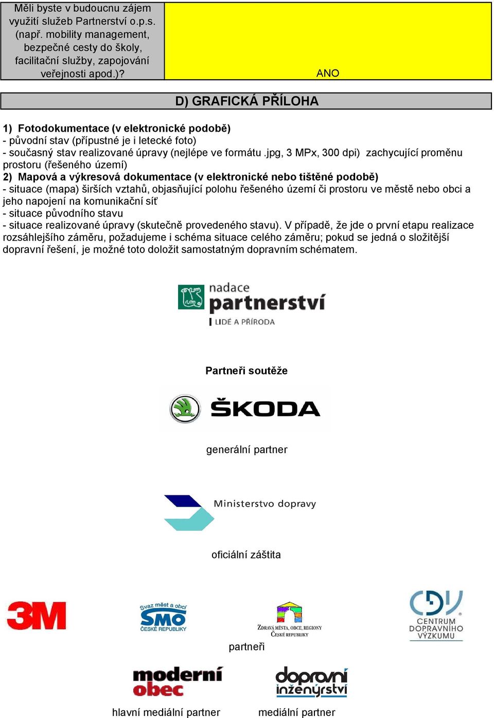 jpg, 3 MPx, 300 dpi) zachycující proměnu prostoru (řešeného území) 2) Mapová a výkresová dokumentace (v elektronické nebo tištěné podobě) - situace (mapa) širších vztahů, objasňující polohu řešeného