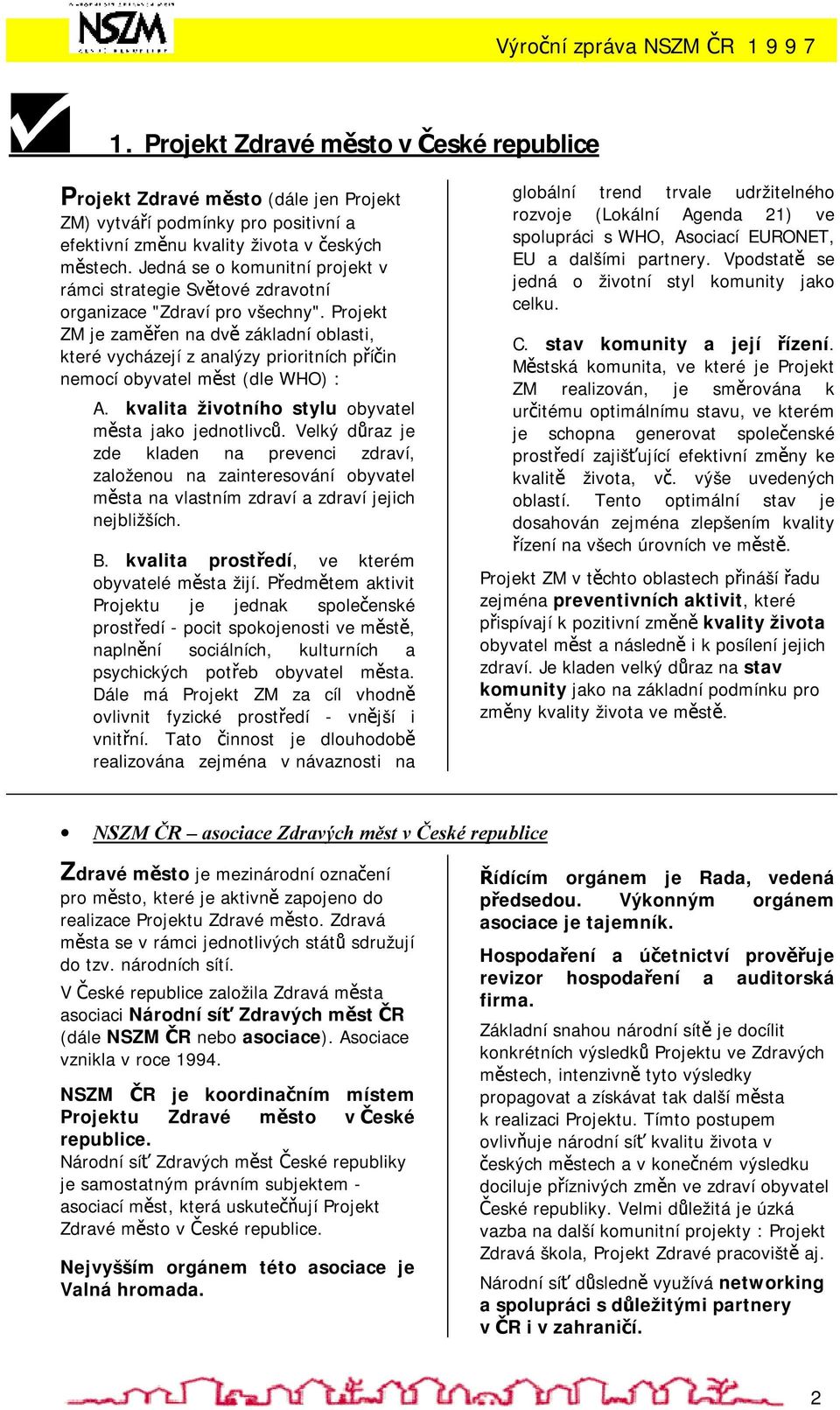 Projekt ZM je zaměřen na dvě základní oblasti, které vycházejí z analýzy prioritních příčin nemocí obyvatel měst (dle WHO) : A. kvalita životního stylu obyvatel města jako jednotlivců.