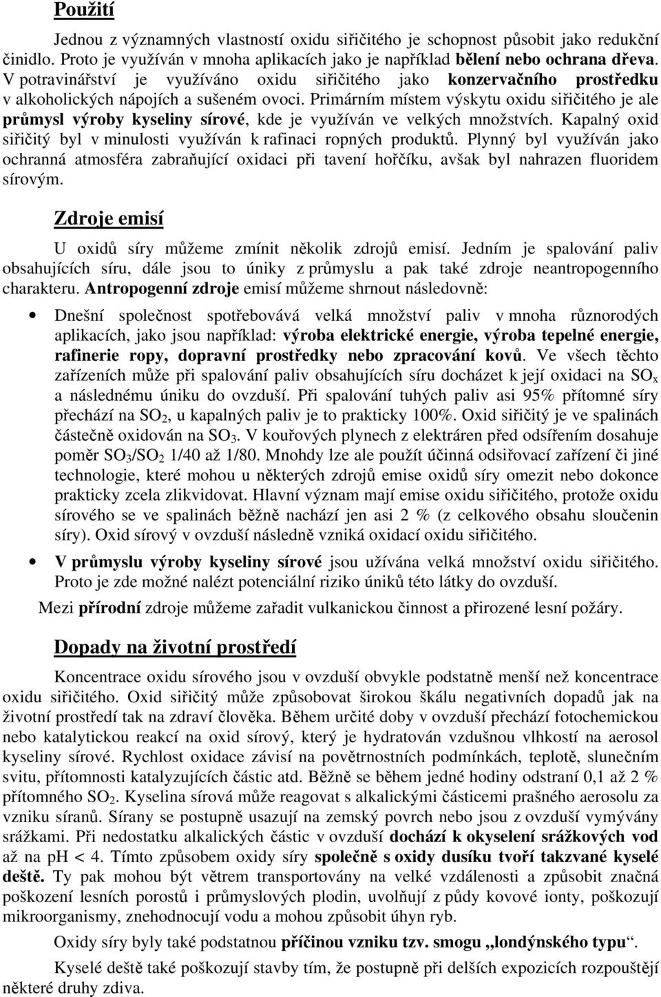 Primárním místem výskytu oxidu siřičitého je ale průmysl výroby kyseliny sírové, kde je využíván ve velkých množstvích. Kapalný oxid siřičitý byl v minulosti využíván k rafinaci ropných produktů.