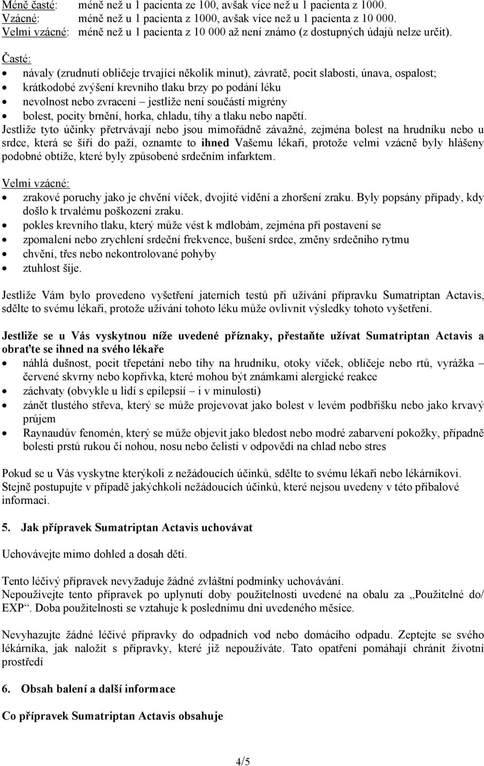 Časté: návaly (zrudnutí obličeje trvající několik minut), závratě, pocit slabosti, únava, ospalost; krátkodobé zvýšení krevního tlaku brzy po podání léku nevolnost nebo zvracení jestliže není