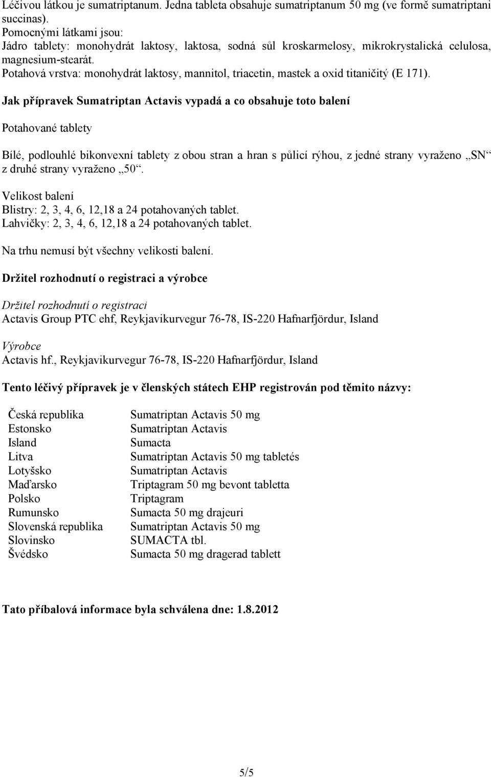 Potahová vrstva: monohydrát laktosy, mannitol, triacetin, mastek a oxid titaničitý (E 171).