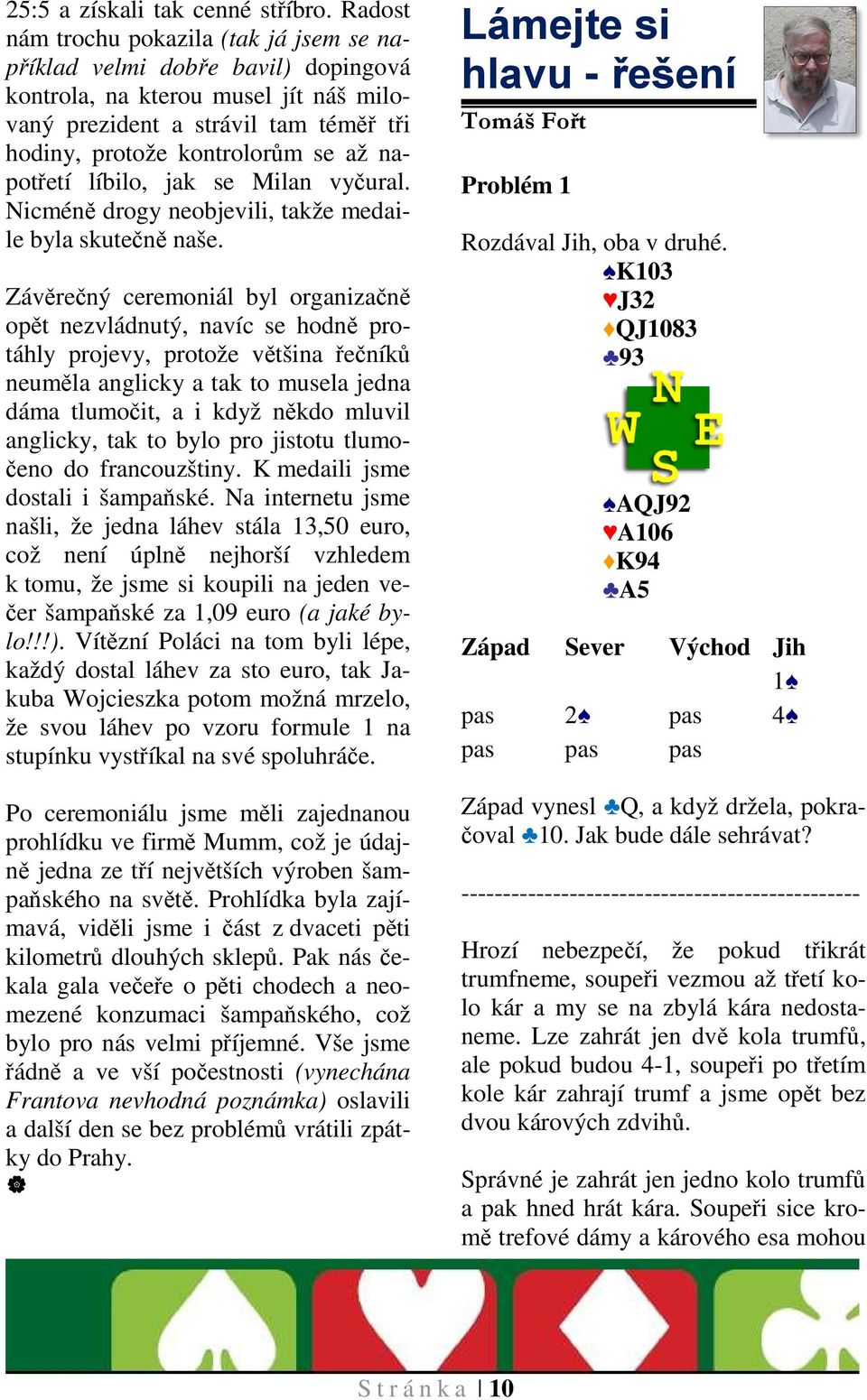 napotřetí líbilo, jak se Milan vyčural. Nicméně drogy neobjevili, takže medaile byla skutečně naše.