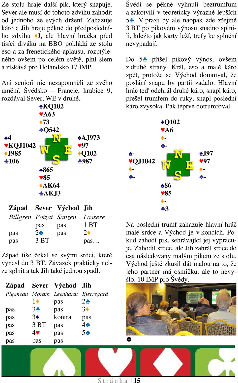 získává pro Holandsko 17 IMP. Ani senioři nic nezapomněli ze svého umění. Švédsko Francie, krabice 9, rozdával Sever, WE v druhé.