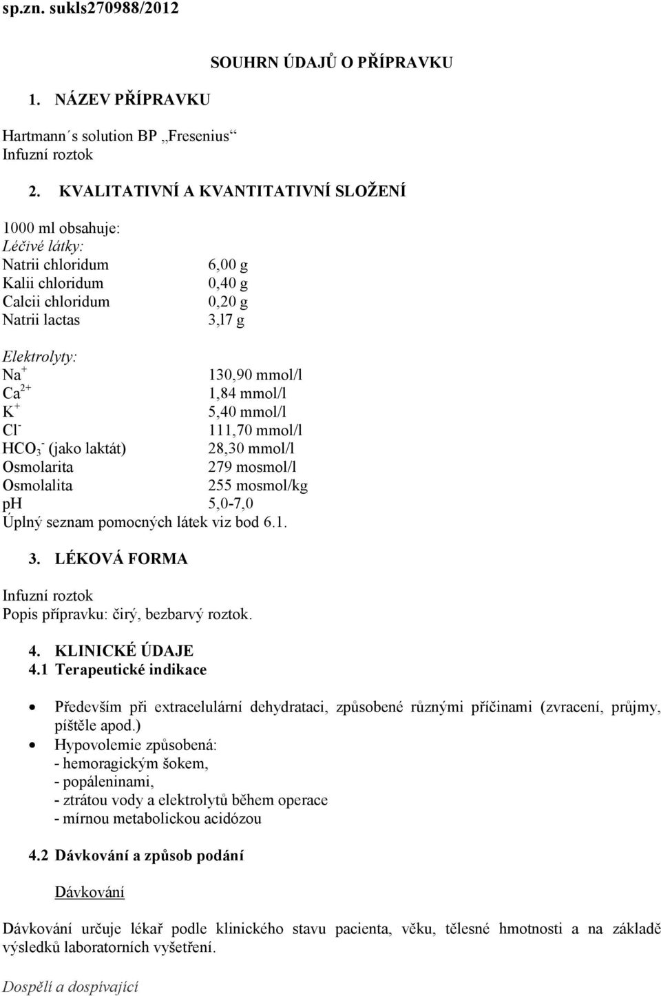 1,84 mmol/l K + 5,40 mmol/l Cl - 111,70 mmol/l HCO - 3 (jako laktát) 28,30 mmol/l Osmolarita 279 mosmol/l Osmolalita 255 mosmol/kg ph 5,0-7,0 Úplný seznam pomocných látek viz bod 6.1. 3. LÉKOVÁ FORMA Infuzní roztok Popis přípravku: čirý, bezbarvý roztok.