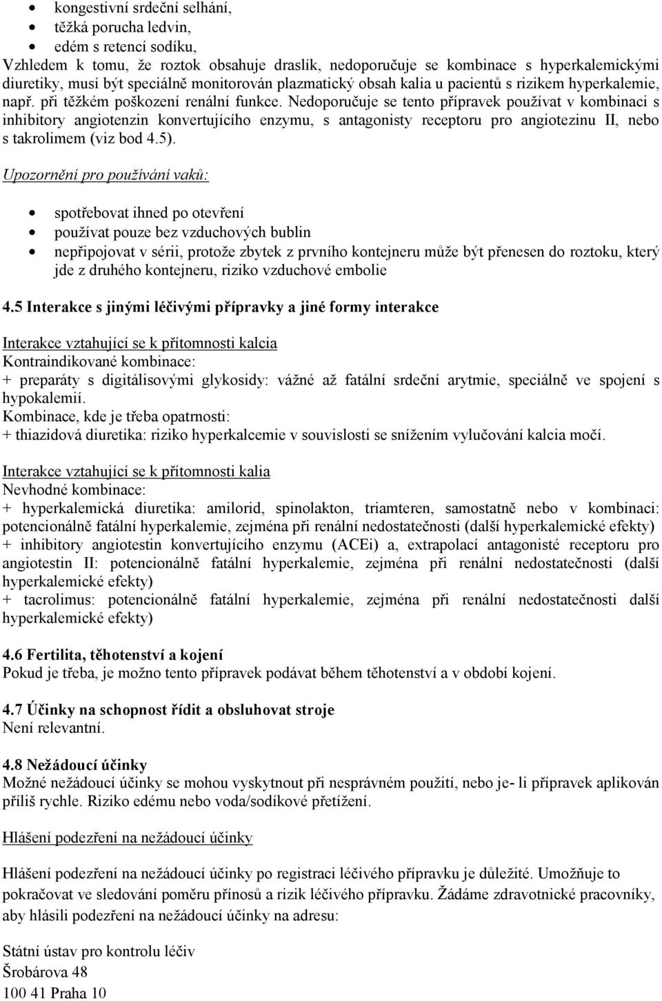 Nedoporučuje se tento přípravek používat v kombinaci s inhibitory angiotenzin konvertujícího enzymu, s antagonisty receptoru pro angiotezinu II, nebo s takrolimem (viz bod 4.5).