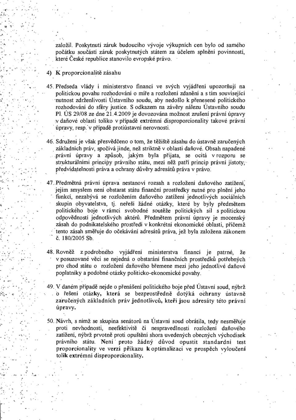 Předseda vlády i ministerstvo financí ve svých vyjádření upozorňují na politickou povahu rozhodování o míře a rozložení zdanění a s tím související nutnost zdrženlivosti Ústavního soudu, aby nedošlo