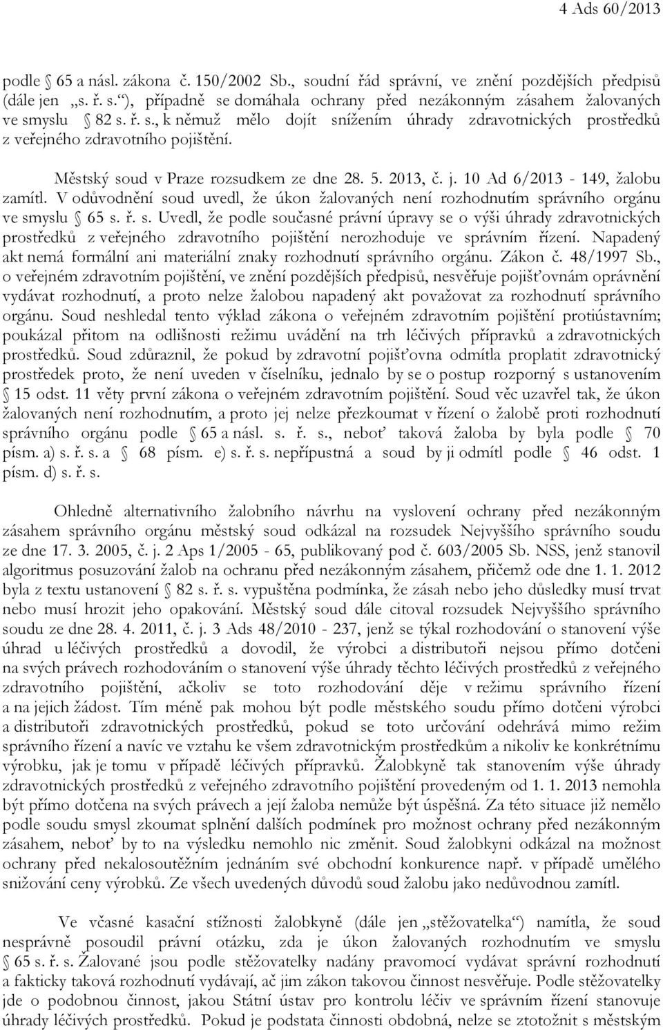 V odůvodnění soud uvedl, že úkon žalovaných není rozhodnutím správního orgánu ve smyslu 65 s. ř. s. Uvedl, že podle současné právní úpravy se o výši úhrady zdravotnických prostředků z veřejného zdravotního pojištění nerozhoduje ve správním řízení.