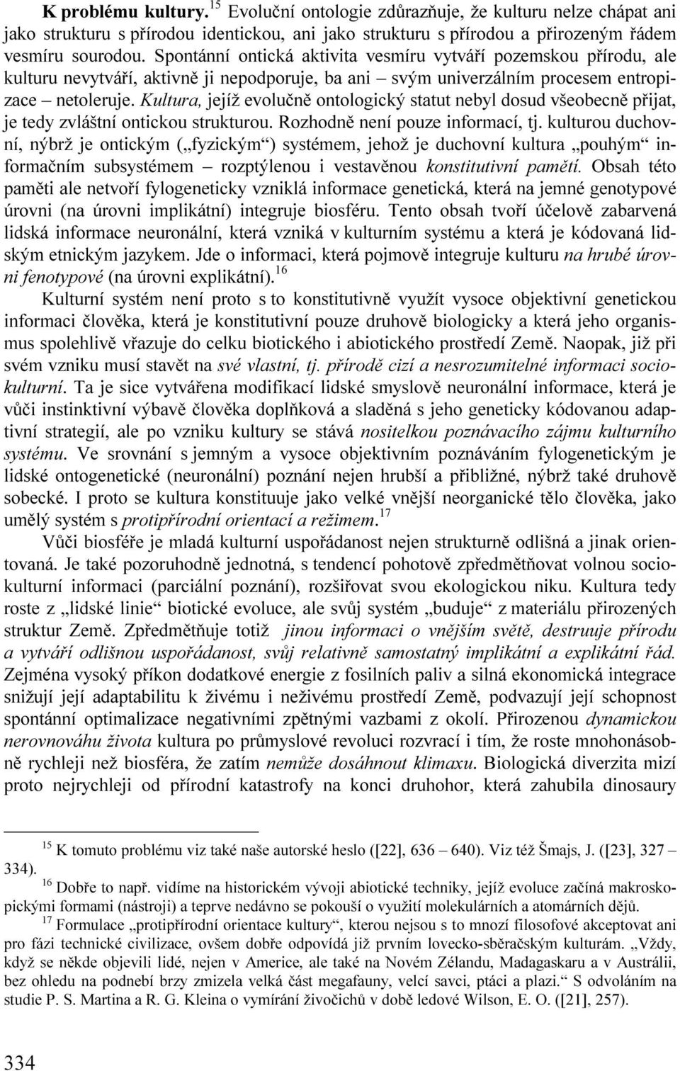 Kultura, jejíž evolučně ontologický statut nebyl dosud všeobecně přijat, je tedy zvláštní ontickou strukturou. Rozhodně není pouze informací, tj.