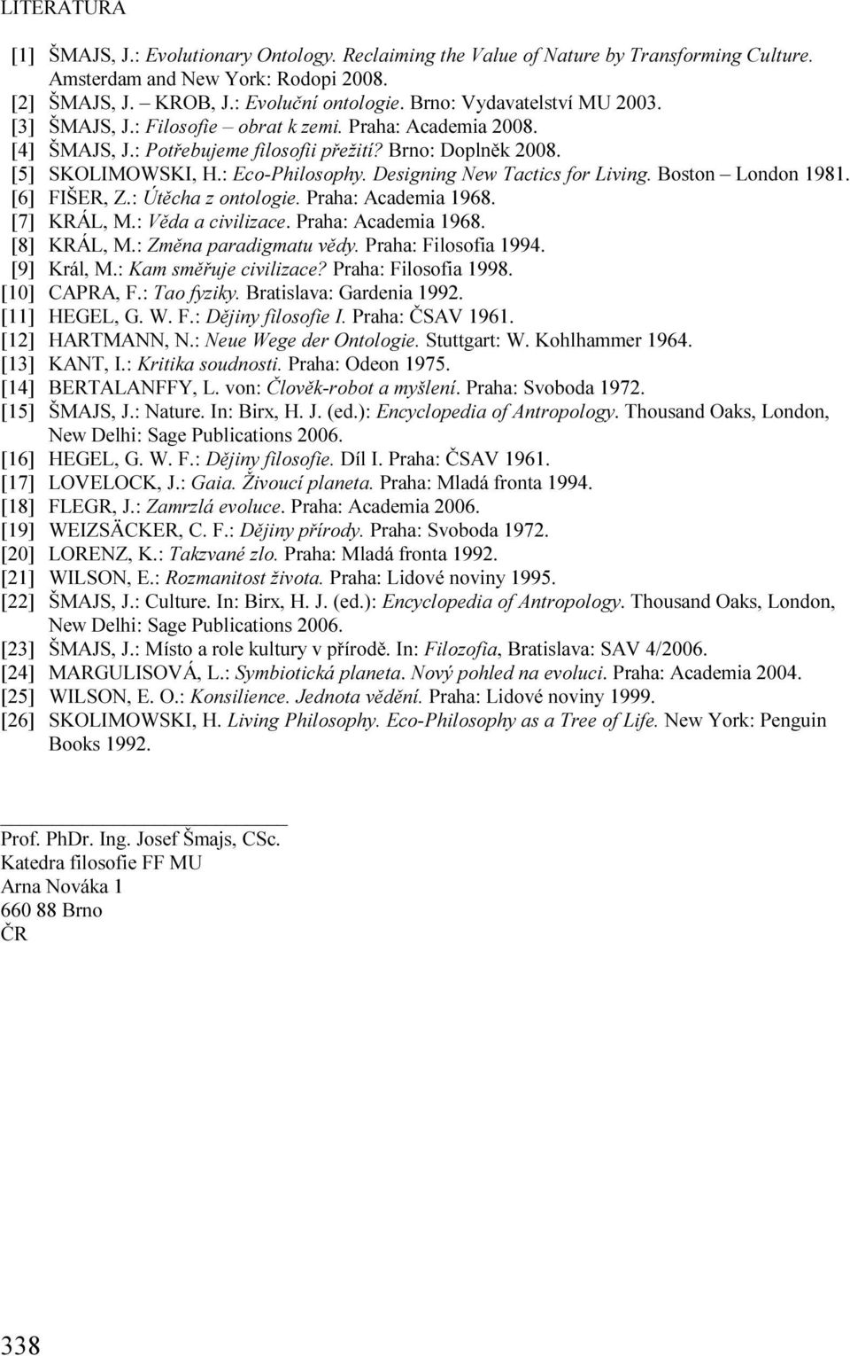 Designing New Tactics for Living. Boston London 1981. [6] FIŠER, Z.: Útěcha z ontologie. Praha: Academia 1968. [7] KRÁL, M.: Věda a civilizace. Praha: Academia 1968. [8] KRÁL, M.