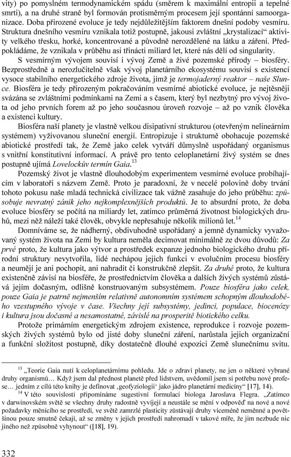 Struktura dnešního vesmíru vznikala totiž postupně, jakousi zvláštní krystalizací aktivity velkého třesku, horké, koncentrované a původně nerozdělené na látku a záření.