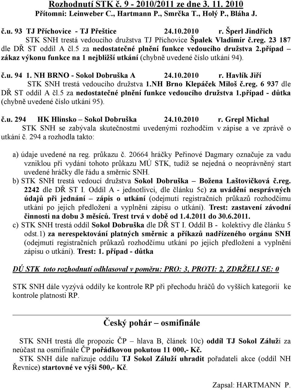 případ zákaz výkonu funkce na 1 nejbližší utkání (chybně uvedené číslo utkání 94). č.u. 94 1. NH BRNO - Sokol Dobruška A 24.10.2010 r. Havlík Jiří STK SNH trestá vedoucího družstva 1.