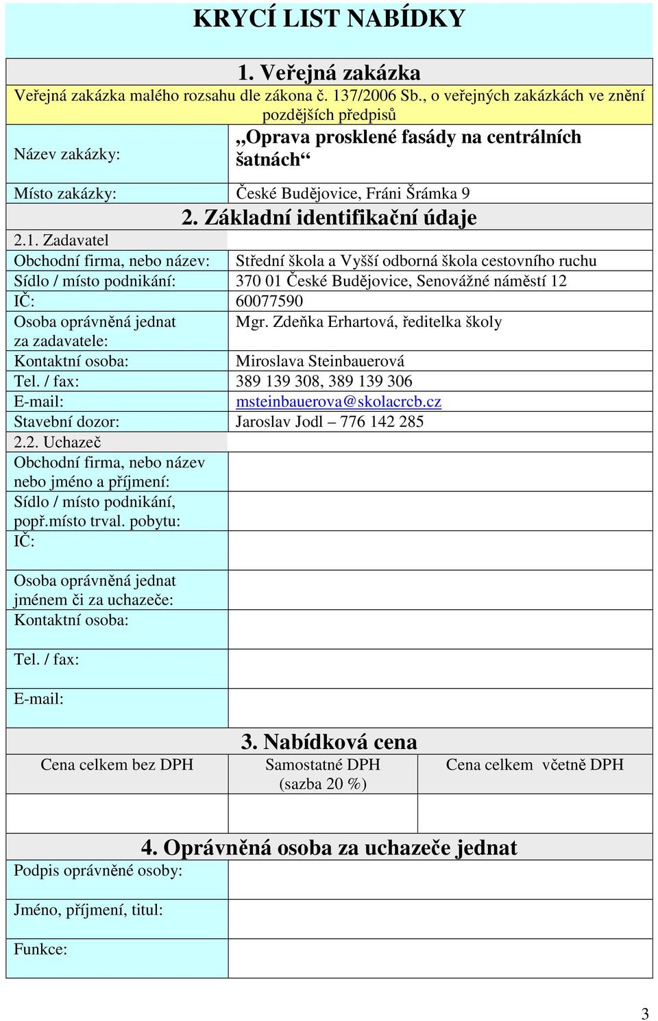 Zadavatel Obchodní firma, nebo název: Střední škola a Vyšší odborná škola cestovního ruchu Sídlo / místo podnikání: 370 01 České Budějovice, Senovážné náměstí 12 IČ: 60077590 Osoba oprávněná jednat