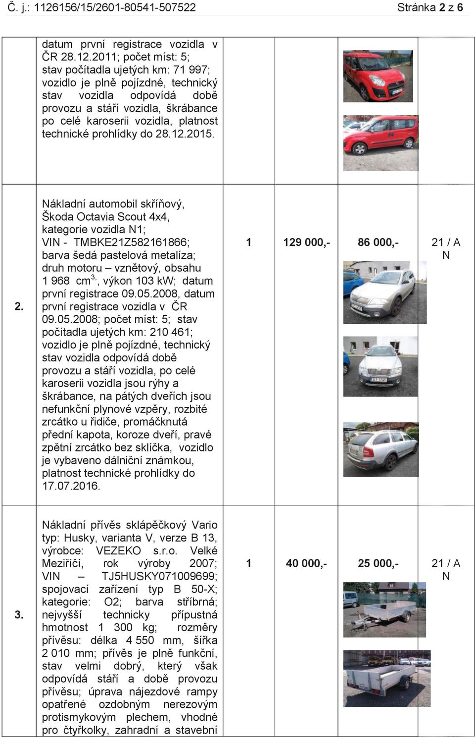 2011; počet míst: 5; stav počítadla ujetých km: 71 997; vozidlo je plně pojízdné, technický stav vozidla odpovídá době provozu a stáří vozidla, škrábance po celé karoserii vozidla, platnost technické