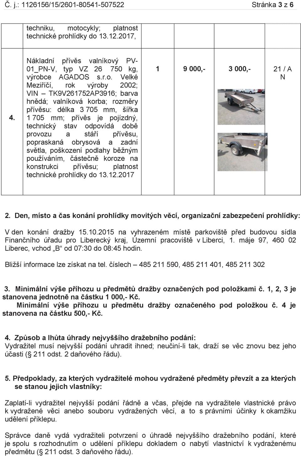 valníková korba; rozměry přívěsu: délka 3 705 mm, šířka 1 705 mm; přívěs je pojízdný, technický stav odpovídá době provozu a stáří přívěsu, popraskaná obrysová a zadní světla, poškození podlahy