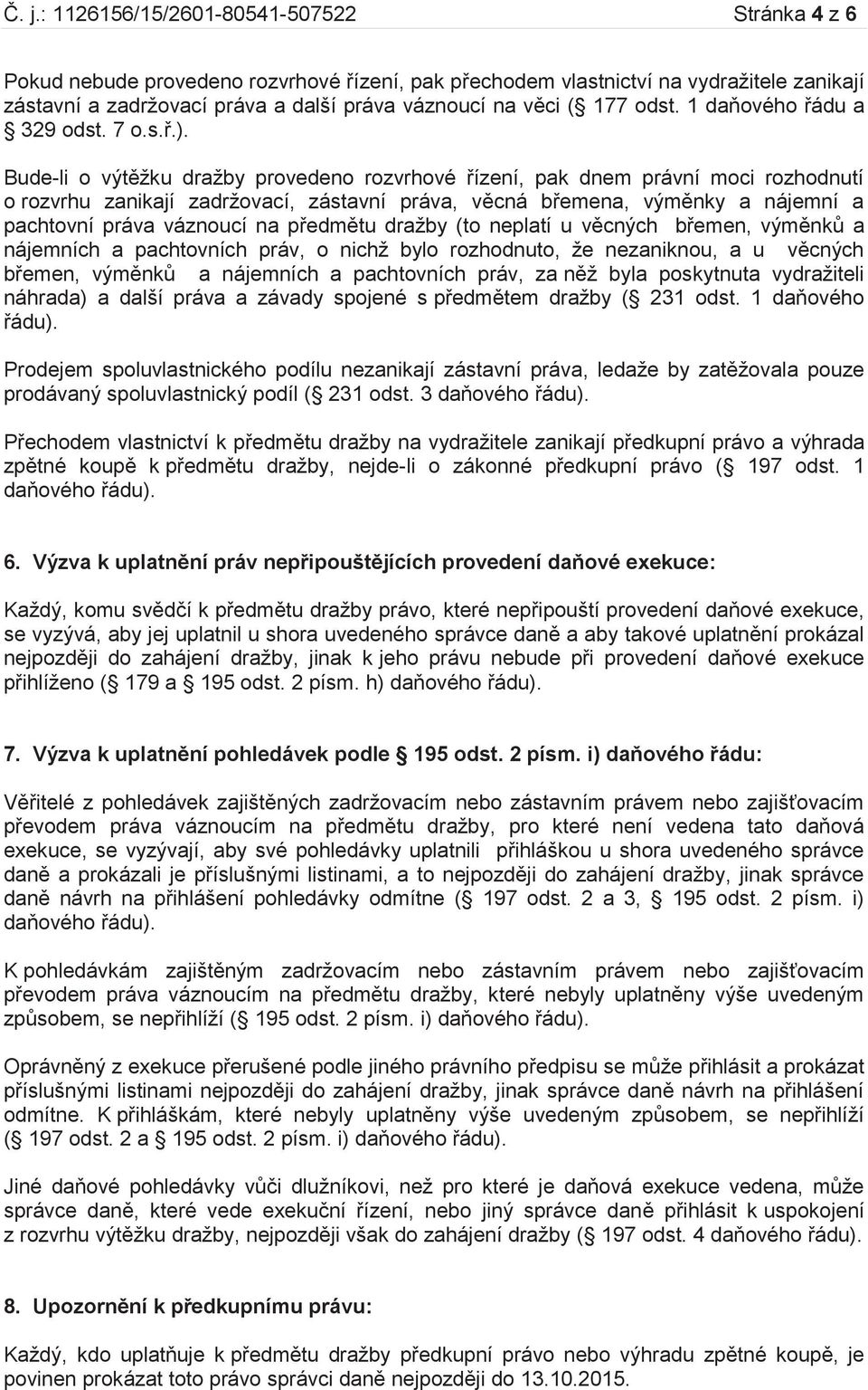 Bude-li o výtěžku dražby provedeno rozvrhové řízení, pak dnem právní moci rozhodnutí o rozvrhu zanikají zadržovací, zástavní práva, věcná břemena, výměnky a nájemní a pachtovní práva váznoucí na