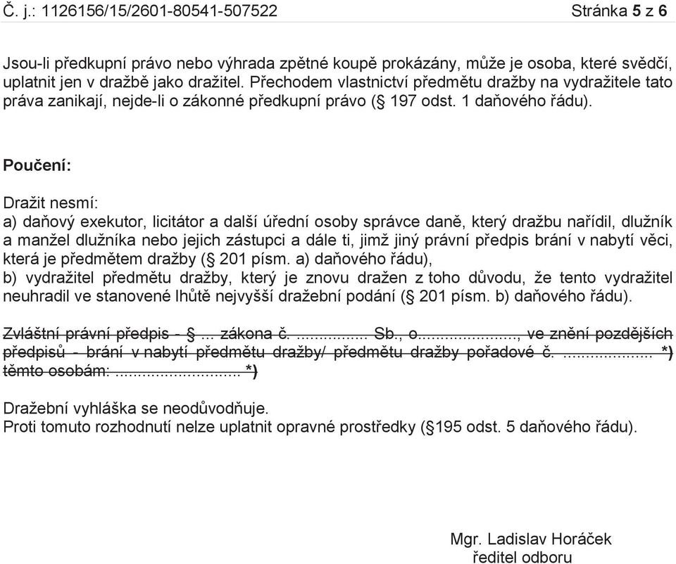 Poučení: Dražit nesmí: a) daňový exekutor, licitátor a další úřední osoby správce daně, který dražbu nařídil, dlužník a manžel dlužníka nebo jejich zástupci a dále ti, jimž jiný právní předpis brání