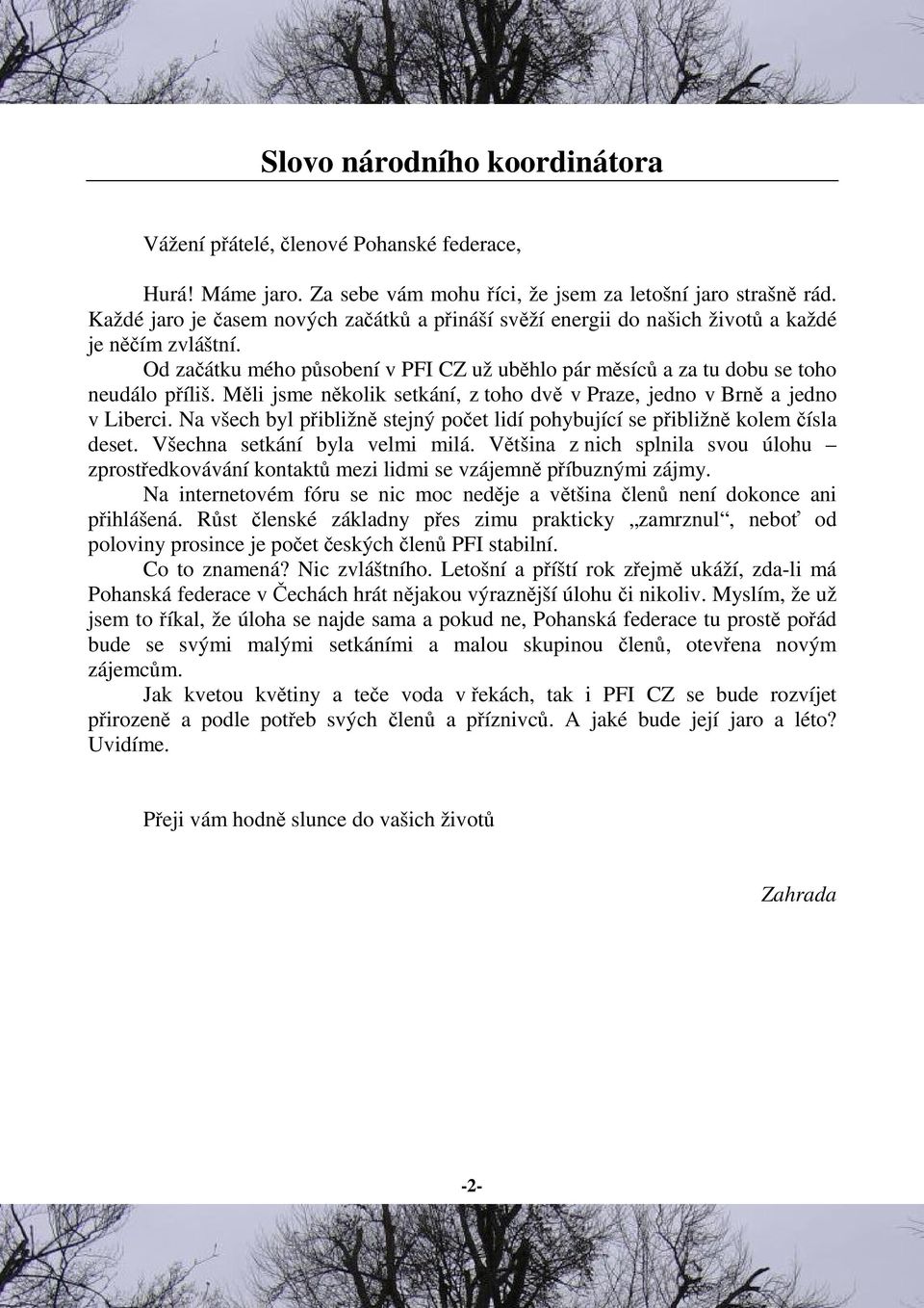 Mli jsme nkolik setkání, z toho dv v Praze, jedno v Brn a jedno v Liberci. Na všech byl pibližn stejný poet lidí pohybující se pibližn kolem ísla deset. Všechna setkání byla velmi milá.