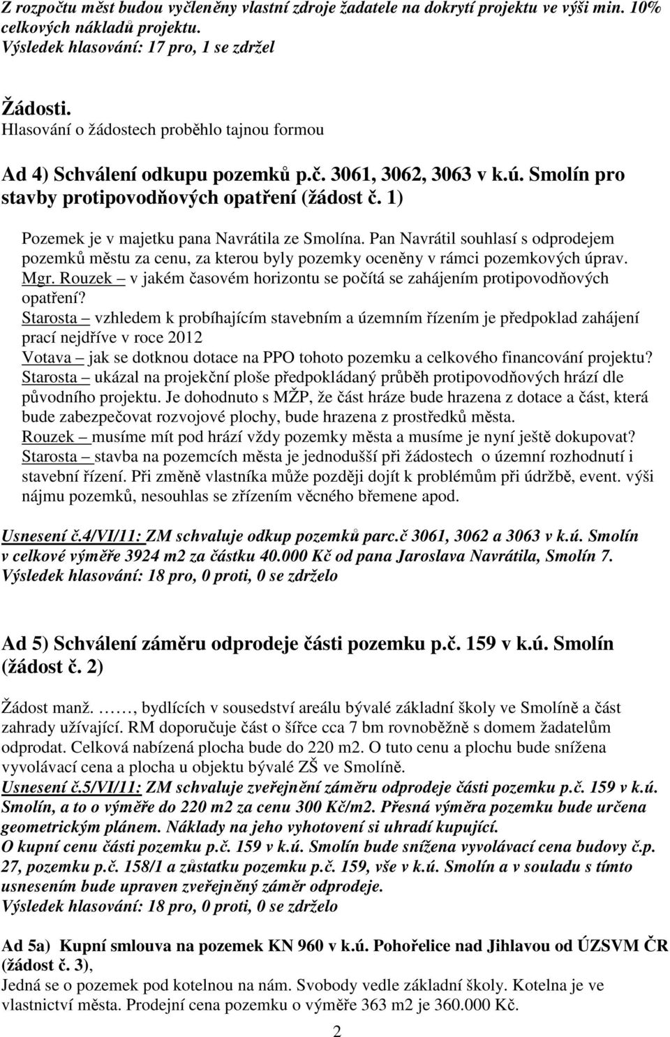 1) Pozemek je v majetku pana Navrátila ze Smolína. Pan Navrátil souhlasí s odprodejem pozemků městu za cenu, za kterou byly pozemky oceněny v rámci pozemkových úprav. Mgr.