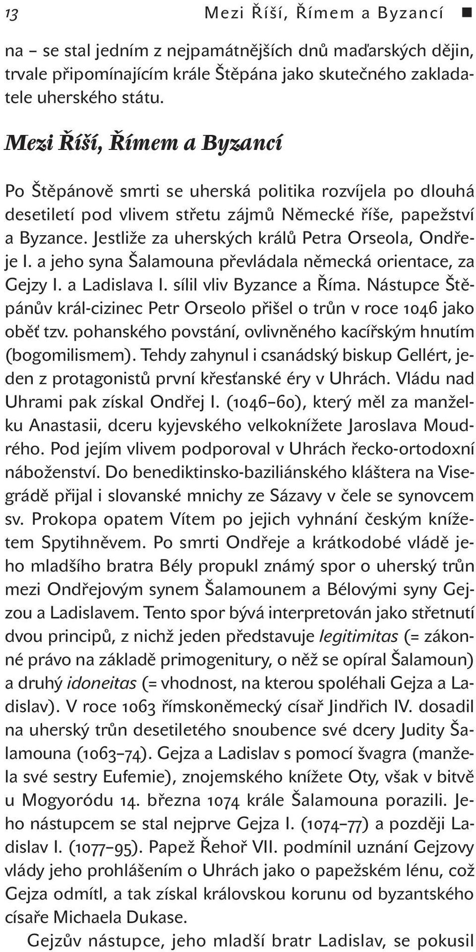 Jestliže za uherských králů Petra Orseola, Ondřeje I. a jeho syna Šalamouna převládala německá orientace, za Gejzy I. a Ladislava I. sílil vliv Byzance a Říma.