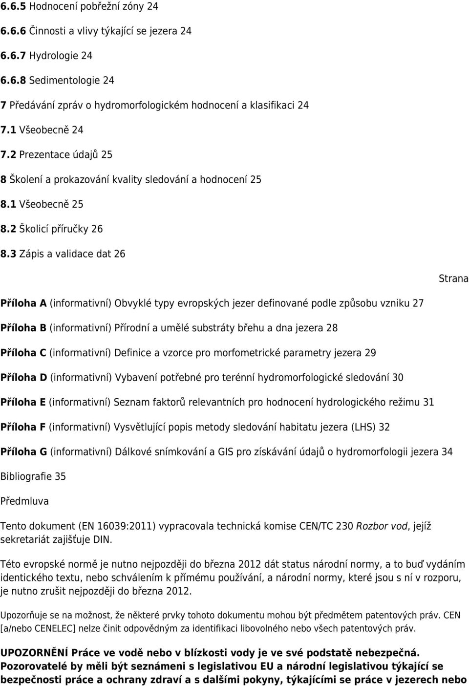 3 Zápis a validace dat 26 Strana Příloha A (informativní) Obvyklé typy evropských jezer definované podle způsobu vzniku 27 Příloha B (informativní) Přírodní a umělé substráty břehu a dna jezera 28