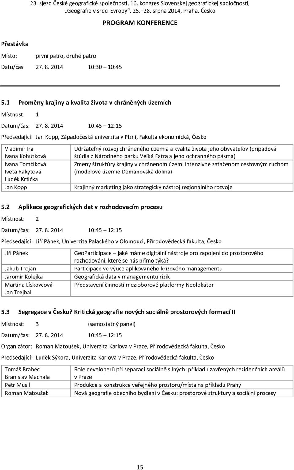 2014 10:45 12:15 Předsedající: Jan Kopp, Západočeská univerzita v Plzni, Fakulta ekonomická, Česko Vladimír Ira Ivana Kohútková Ivana Tomčíková Iveta Rakytová Luděk Krtička Jan Kopp Udržateľný rozvoj