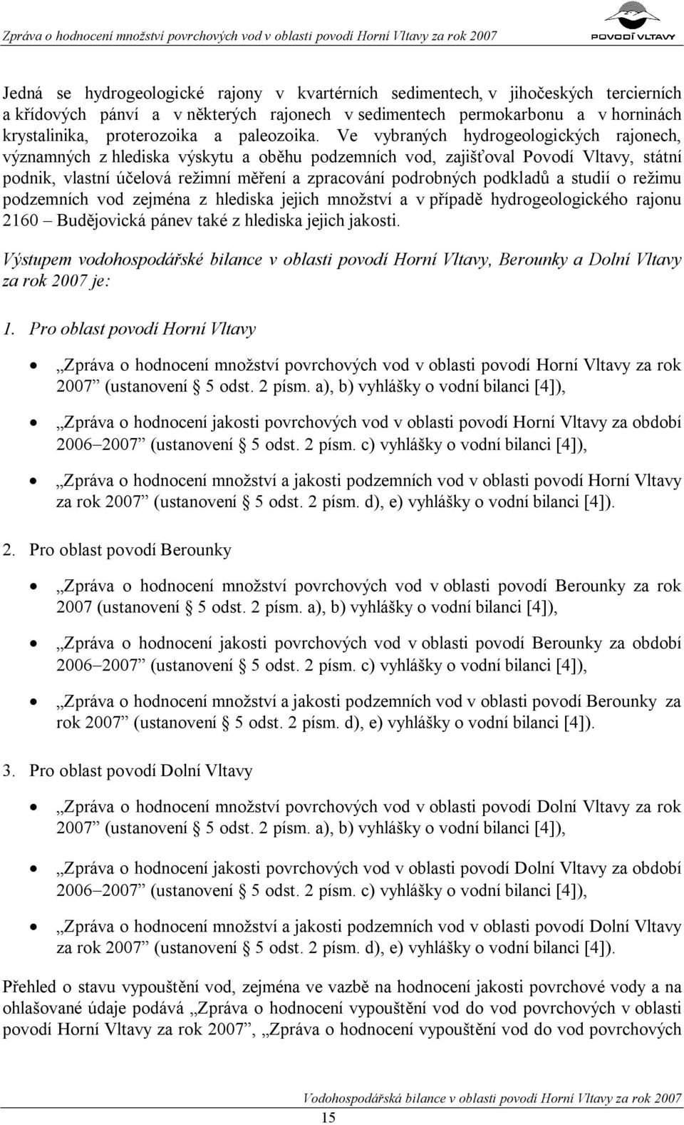 Ve vybraných hydrogeologických rajonech, významných z hlediska výskytu a oběhu podzemních vod, zajišťoval Povodí Vltavy, státní podnik, vlastní účelová režimní měření a zpracování podrobných podkladů