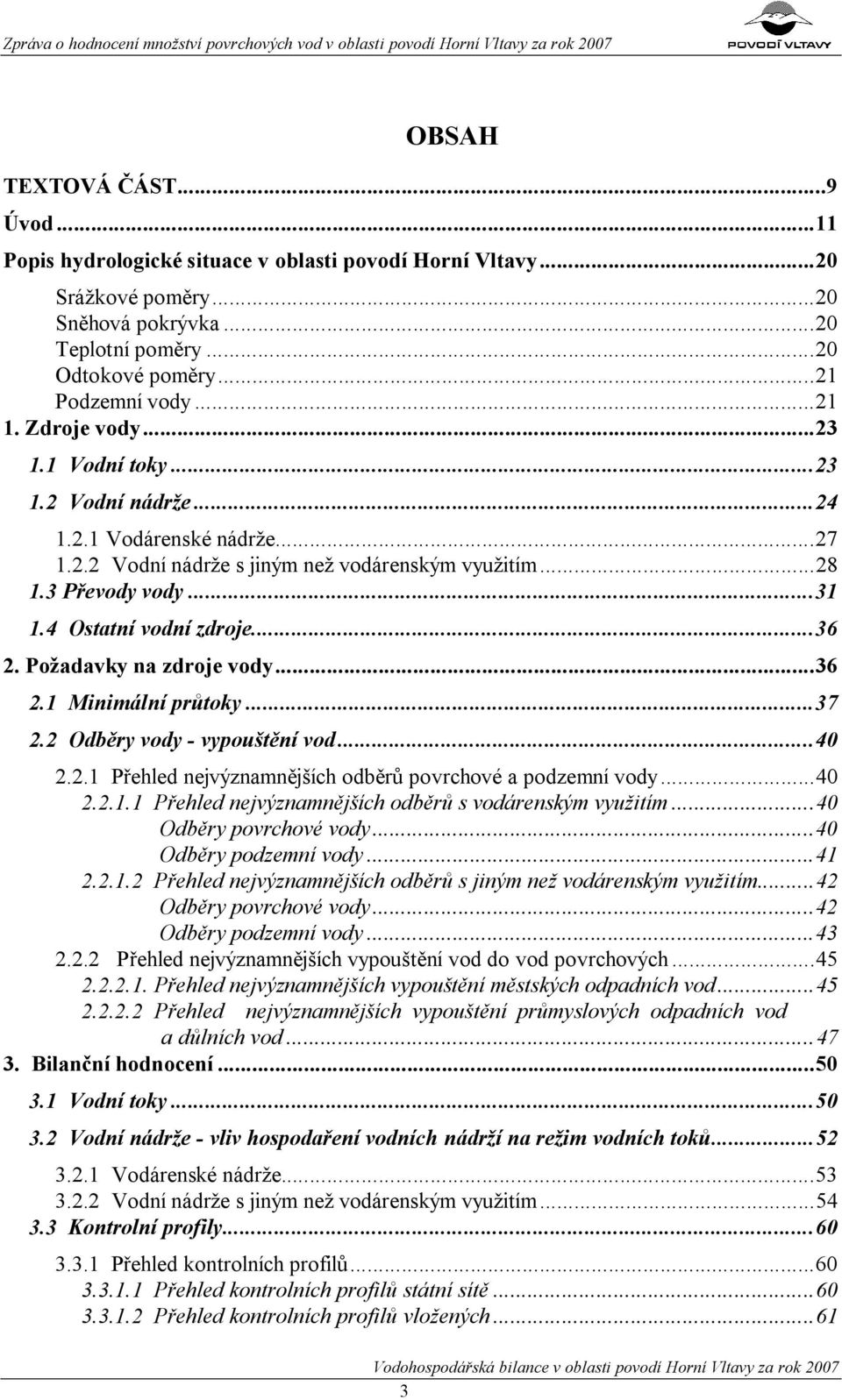 ..36 2. Minimální průtoky...37 2.2 Odběry vody - vypouštění vod...40 2.2. Přehled nejvýznamnějších odběrů povrchové a podzemní vody...40 2.2.. Přehled nejvýznamnějších odběrů s vodárenským využitím.