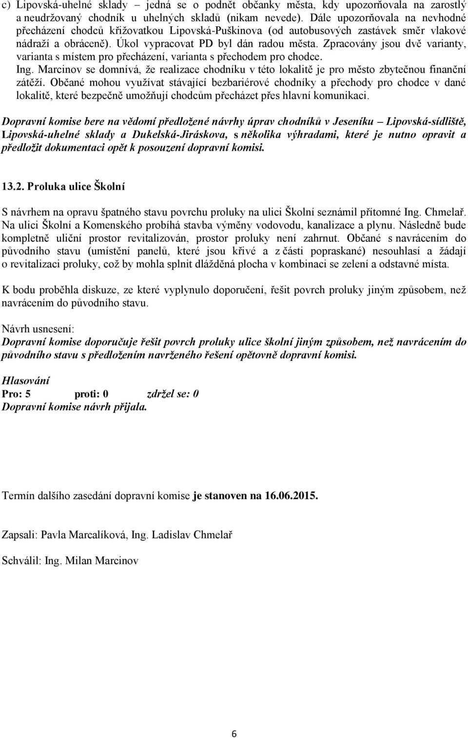 Zpracovány jsou dvě varianty, varianta s místem pro přecházení, varianta s přechodem pro chodce. Ing. Marcinov se domnívá, že realizace chodníku v této lokalitě je pro město zbytečnou finanční zátěží.