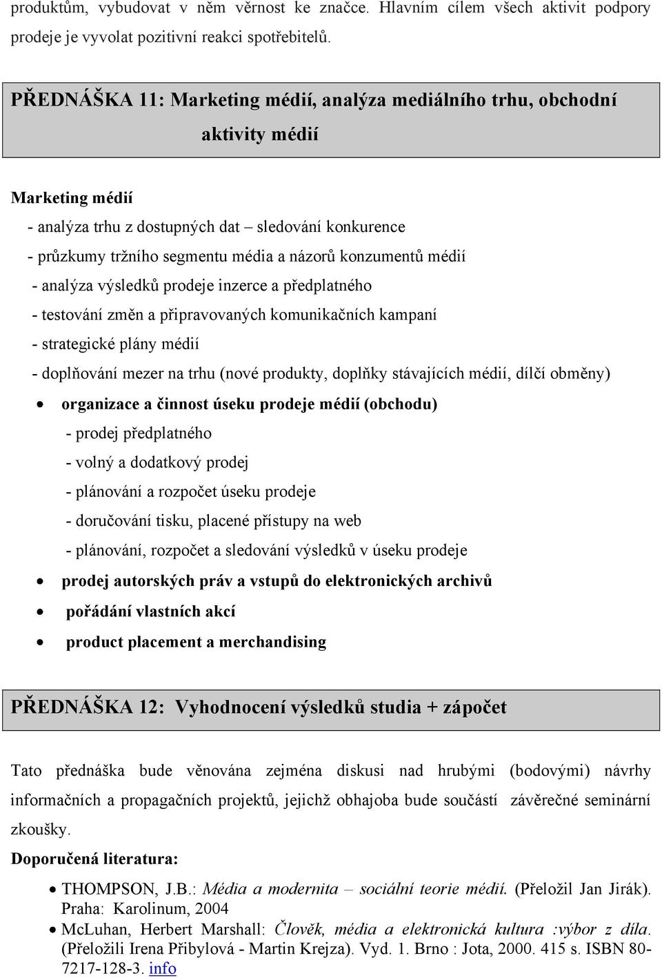 konzumentů médií - analýza výsledků prodeje inzerce a předplatného - testování změn a připravovaných komunikačních kampaní - strategické plány médií - doplňování mezer na trhu (nové produkty, doplňky