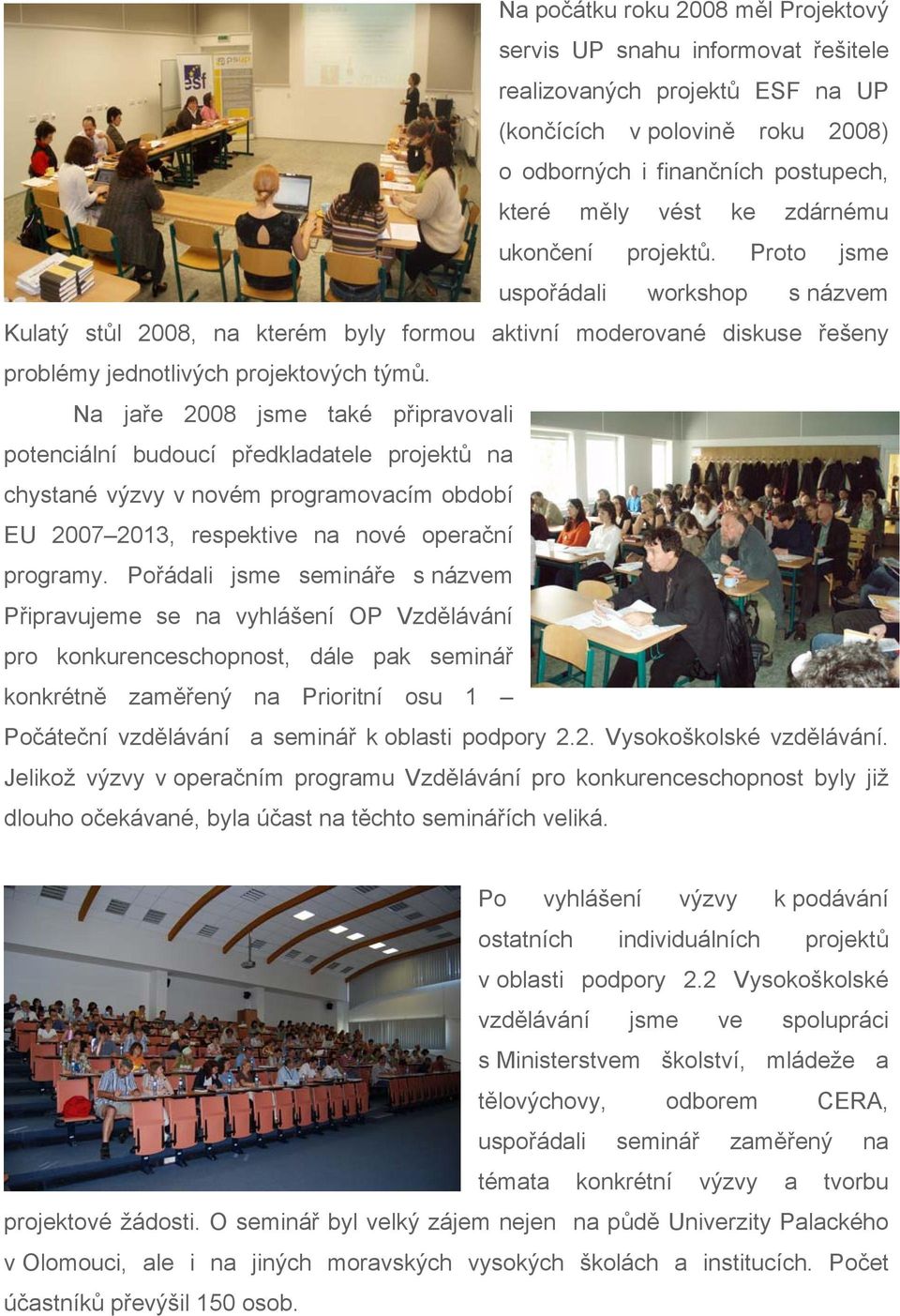 Na jaře 2008 jsme také připravovali potenciální budoucí předkladatele projektů na chystané výzvy v novém programovacím období EU 2007 2013, respektive na nové operační programy.