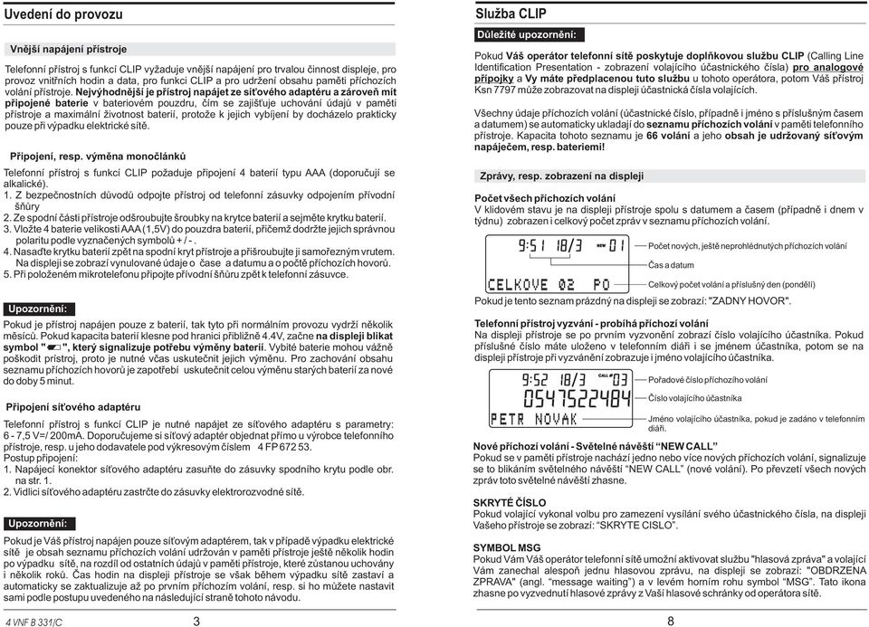 Nejvýhodnìjší je pøístroj napájet ze sí ového adaptéru a zároveò mít pøipojené baterie v bateriovém pouzdru, èím se zajiš uje uchování údajù v pamìti pøístroje a maximální ivotnost baterií, proto e k