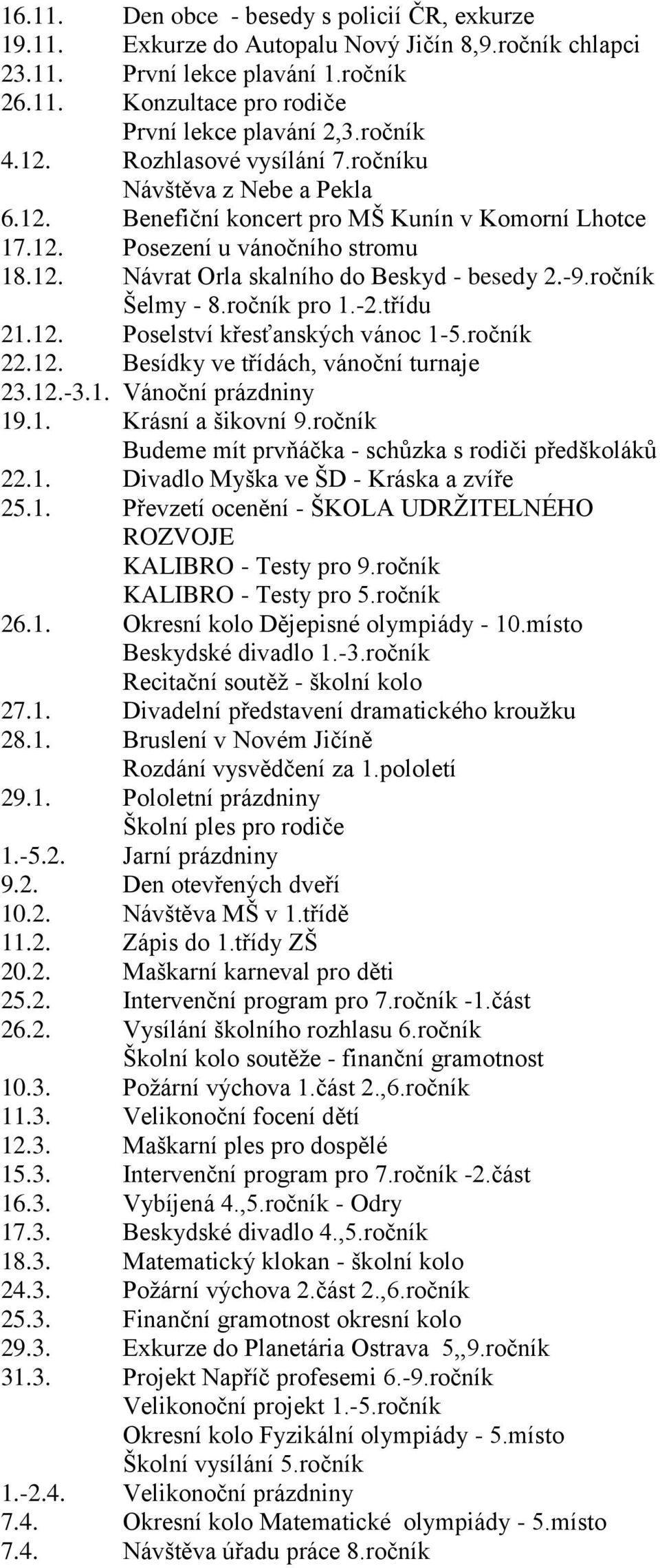 -9.ročník Šelmy - 8.ročník pro 1.-2.třídu 21.12. Poselství křesťanských vánoc 1-5.ročník 22.12. Besídky ve třídách, vánoční turnaje 23.12.-3.1. Vánoční prázdniny 19.1. Krásní a šikovní 9.