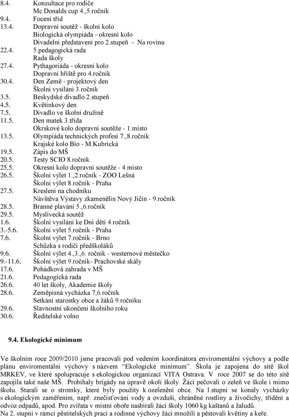 5. Divadlo ve školní druţině 11.5. Den matek 3.třída Okrskové kolo dopravní soutěţe - 1.místo 13.5. Olympiáda technických profesí 7.,8.ročník Krajské kolo Bio - M.Kubrická 19.5. Zápis do MŠ 20.5. Testy SCIO 8.