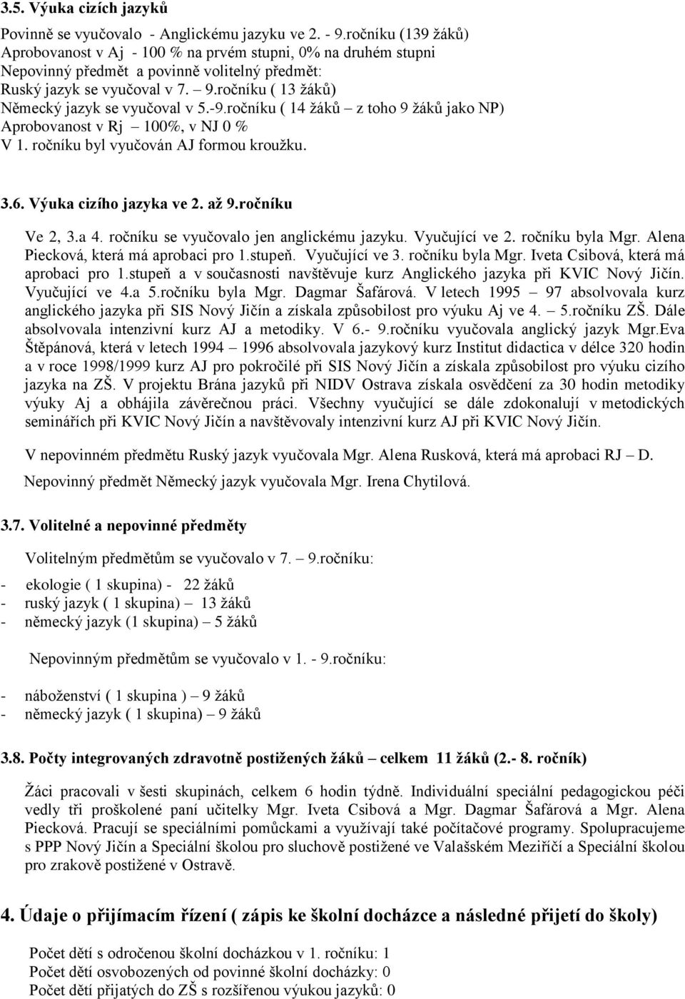 ročníku ( 13 ţáků) Německý jazyk se vyučoval v 5.-9.ročníku ( 14 ţáků z toho 9 ţáků jako NP) Aprobovanost v Rj 100%, v NJ 0 % V 1. ročníku byl vyučován AJ formou krouţku. 3.6.