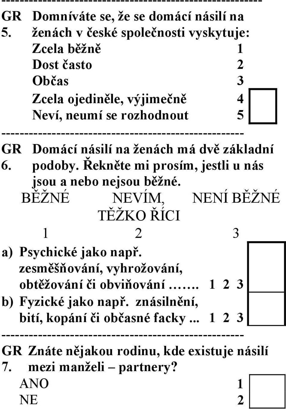 ----------------------------------------------------- GR 6. Domácí násilí na ženách má dvě základní podoby. Řekněte mi prosím, jestli u nás jsou a nebo nejsou běžné.