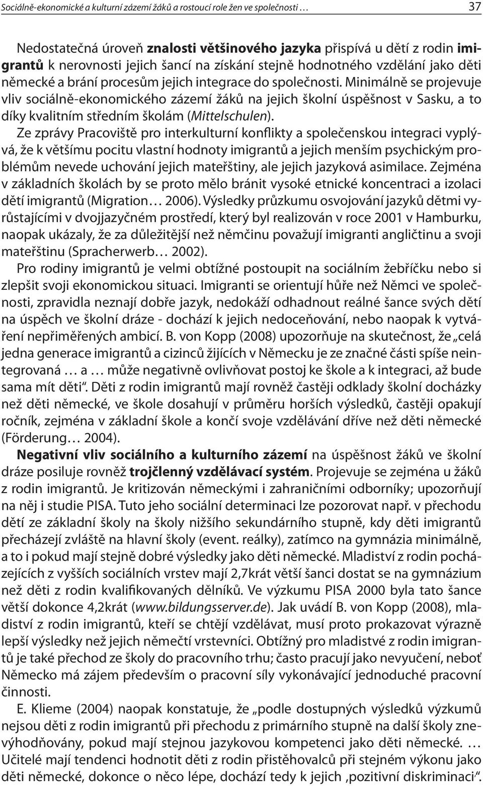 Minimálně se projevuje vliv sociálně-ekonomického zázemí žáků na jejich školní úspěšnost v Sasku, a to díky kvalitním středním školám (Mittelschulen).