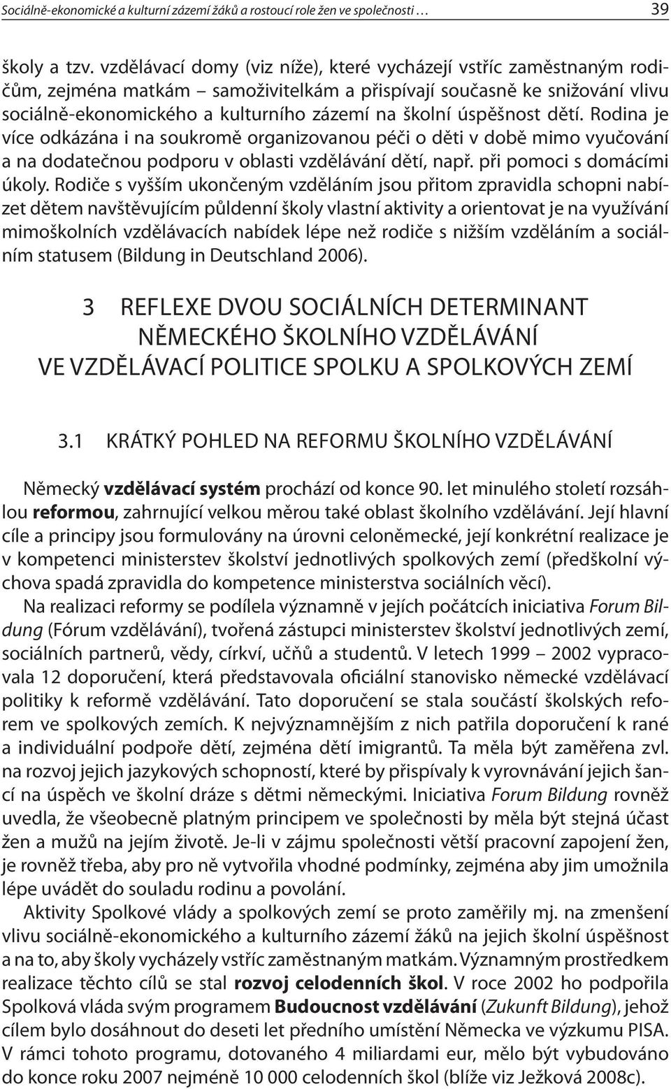 úspěšnost dětí. Rodina je více odkázána i na soukromě organizovanou péči o děti v době mimo vyučování a na dodatečnou podporu v oblasti vzdělávání dětí, např. při pomoci s domácími úkoly.