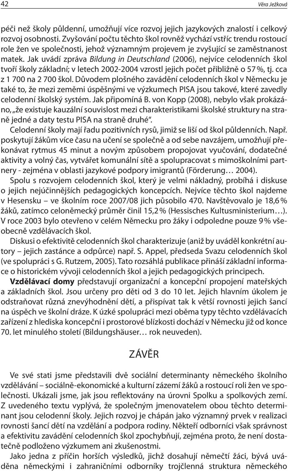 Jak uvádí zpráva Bildung in Deutschland (2006), nejvíce celodenních škol tvoří školy základní; v letech 2002-2004 vzrostl jejich počet přibližně o 57 %, tj. cca z 1 700 na 2 700 škol.