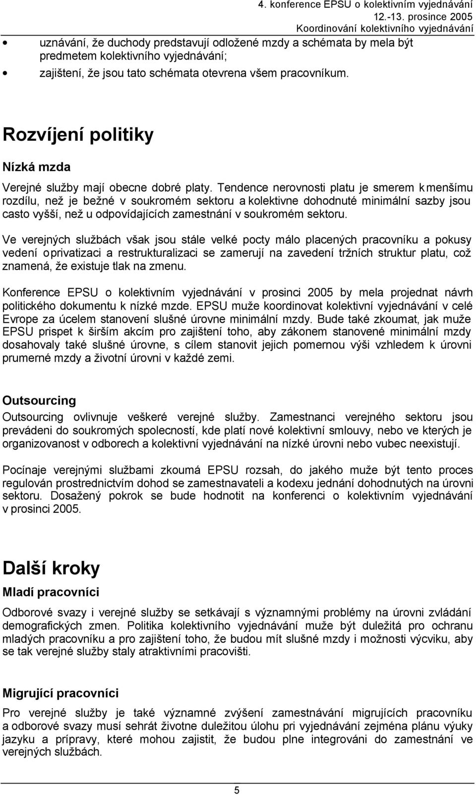 Tendence nerovnosti platu je smerem k menšímu rozdílu, než je bežné v soukromém sektoru a kolektivne dohodnuté minimální sazby jsou casto vyšší, než u odpovídajících zamestnání v soukromém sektoru.