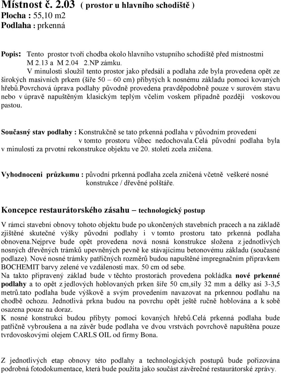 povrchová úprava podlahy původně provedena pravděpodobně pouze v surovém stavu nebo v úpravě napuštěným klasickým teplým včelím voskem případně později voskovou pastou.