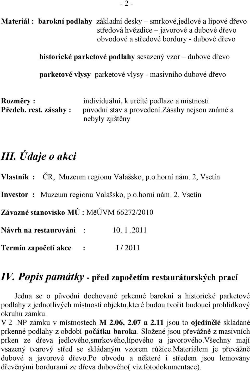 zásahy nejsou známé a nebyly zjištěny III. Údaje o akci Vlastník : ČR, Muzeum regionu Valašsko, p.o.horní nám. 2, Vsetín Investor : Muzeum regionu Valašsko, p.o.horní nám. 2, Vsetín Závazné stanovisko MÚ : MěÚVM 66272/2010 Návrh na restaurováni : 10.