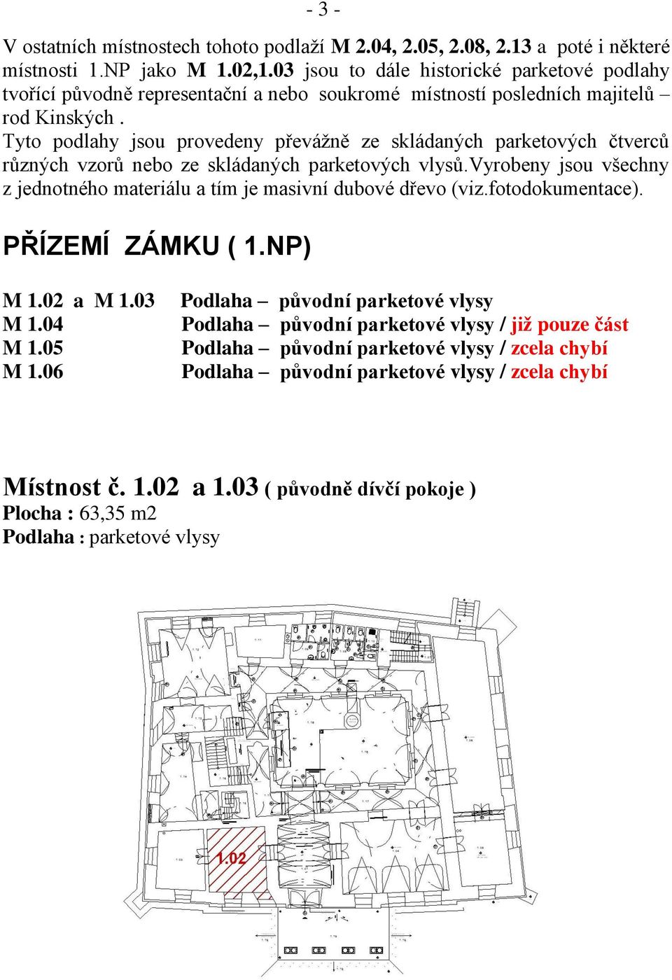 Tyto podlahy jsou provedeny převážně ze skládaných parketových čtverců různých vzorů nebo ze skládaných parketových vlysů.