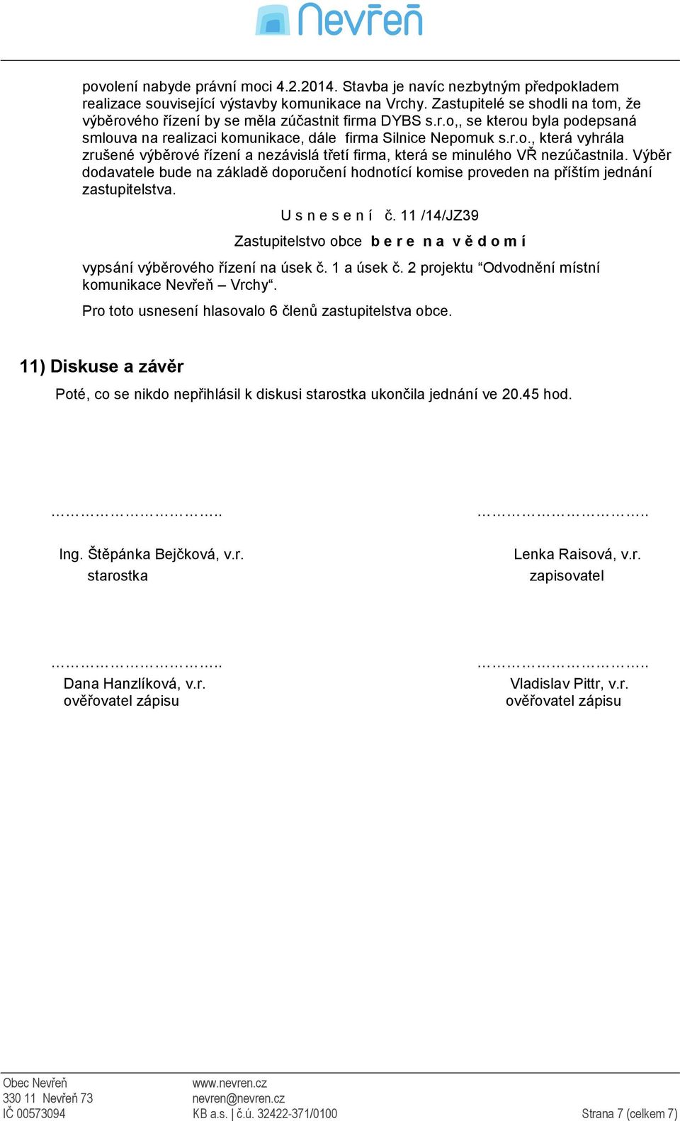 Výběr dodavatele bude na základě doporučení hodnotící komise proveden na příštím jednání zastupitelstva. U s n e s e n í č.