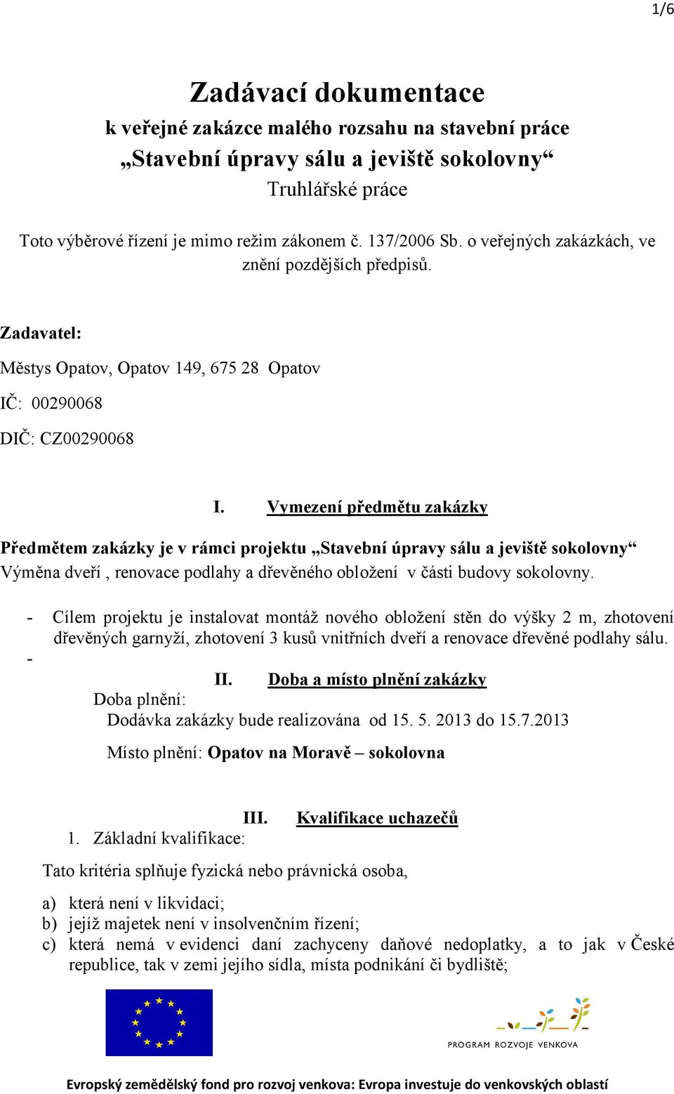 Vymezení předmětu zakázky Předmětem zakázky je v rámci projektu Stavební úpravy sálu a jeviště sokolovny Výměna dveří, renovace podlahy a dřevěného obložení v části budovy sokolovny.