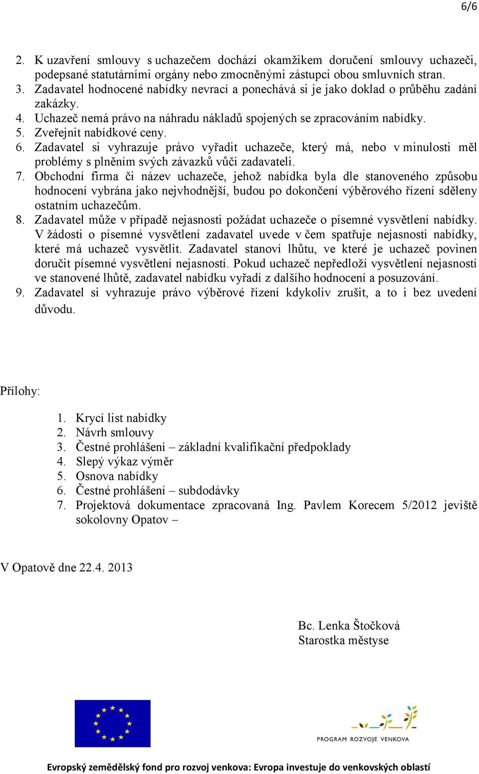 Zadavatel si vyhrazuje právo vyřadit uchazeče, který má, nebo v minulosti měl problémy s plněním svých závazků vůči zadavateli. 7.