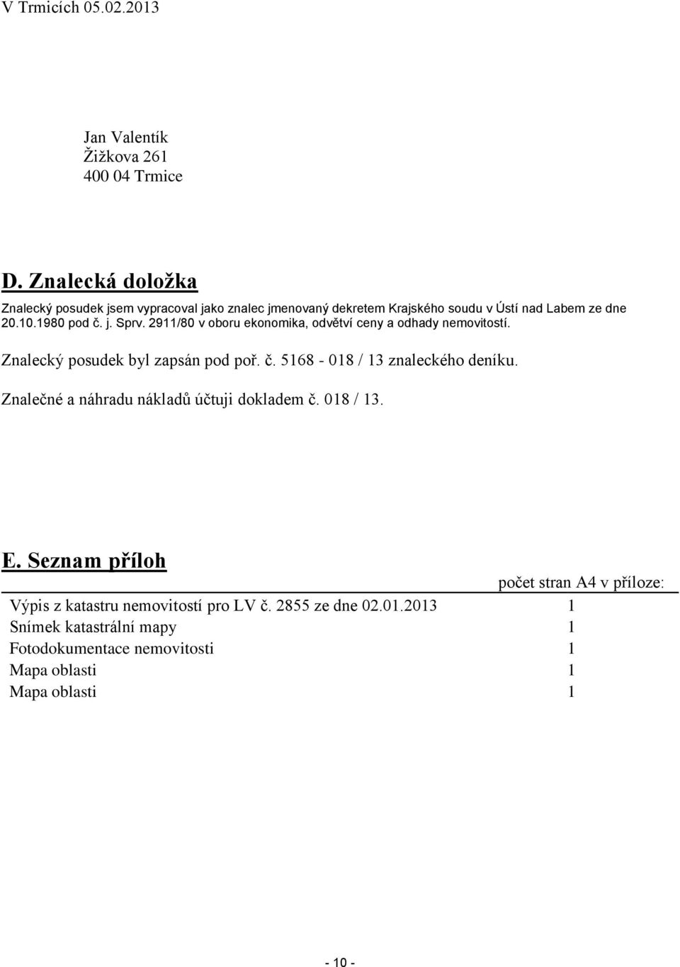 2911/80 v oboru ekonomika, odvětví ceny a odhady nemovitostí. Znalecký posudek byl zapsán pod poř. č. 5168-018 / 13 znaleckého deníku.